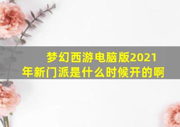 梦幻西游电脑版2021年新门派是什么时候开的啊