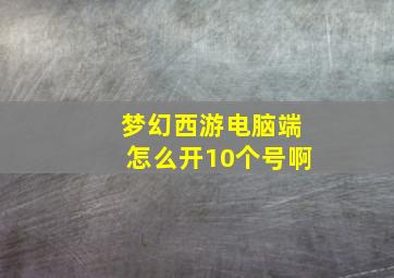 梦幻西游电脑端怎么开10个号啊