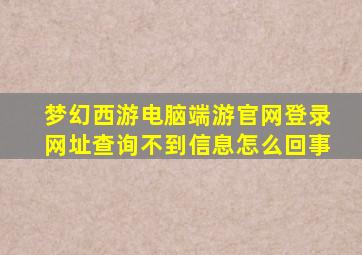 梦幻西游电脑端游官网登录网址查询不到信息怎么回事