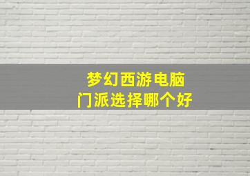 梦幻西游电脑门派选择哪个好