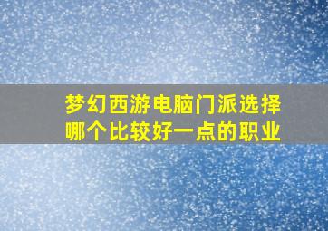 梦幻西游电脑门派选择哪个比较好一点的职业