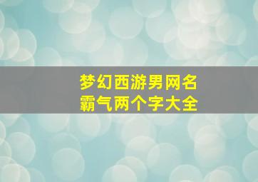 梦幻西游男网名霸气两个字大全