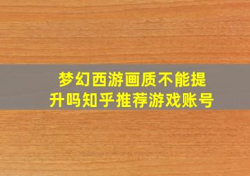 梦幻西游画质不能提升吗知乎推荐游戏账号