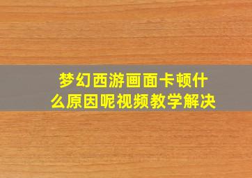 梦幻西游画面卡顿什么原因呢视频教学解决