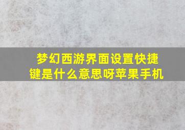 梦幻西游界面设置快捷键是什么意思呀苹果手机