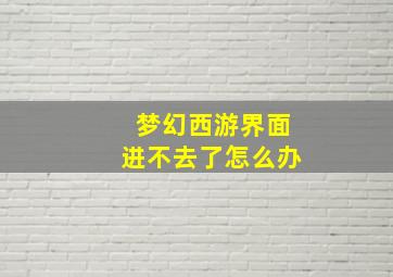 梦幻西游界面进不去了怎么办