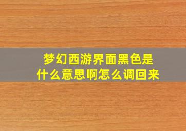 梦幻西游界面黑色是什么意思啊怎么调回来