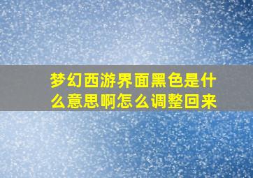 梦幻西游界面黑色是什么意思啊怎么调整回来