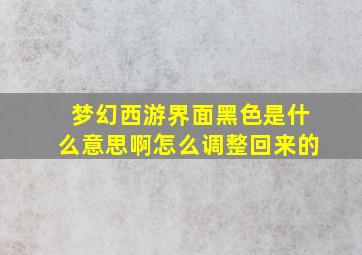 梦幻西游界面黑色是什么意思啊怎么调整回来的