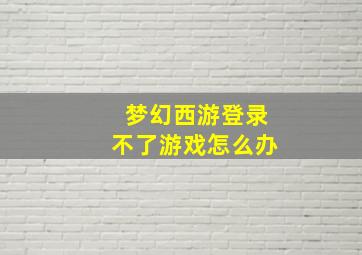 梦幻西游登录不了游戏怎么办