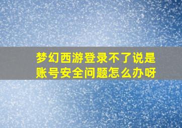 梦幻西游登录不了说是账号安全问题怎么办呀