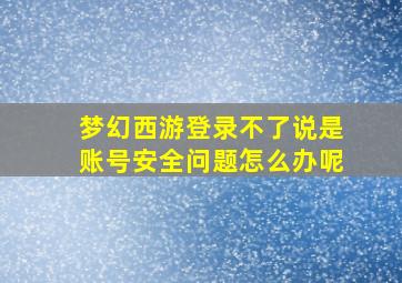 梦幻西游登录不了说是账号安全问题怎么办呢