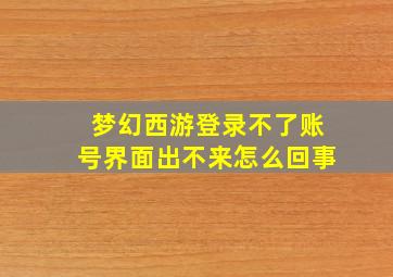 梦幻西游登录不了账号界面出不来怎么回事