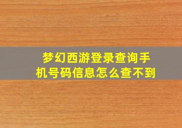 梦幻西游登录查询手机号码信息怎么查不到