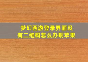 梦幻西游登录界面没有二维码怎么办啊苹果