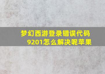 梦幻西游登录错误代码9201怎么解决呢苹果