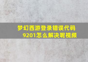 梦幻西游登录错误代码9201怎么解决呢视频