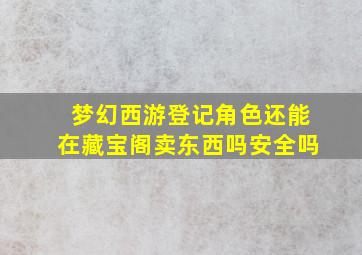 梦幻西游登记角色还能在藏宝阁卖东西吗安全吗