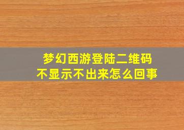 梦幻西游登陆二维码不显示不出来怎么回事