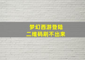 梦幻西游登陆二维码刷不出来