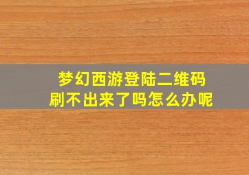 梦幻西游登陆二维码刷不出来了吗怎么办呢