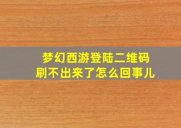 梦幻西游登陆二维码刷不出来了怎么回事儿