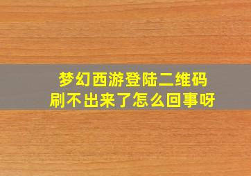 梦幻西游登陆二维码刷不出来了怎么回事呀