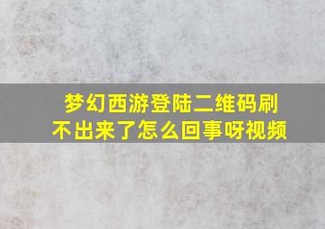 梦幻西游登陆二维码刷不出来了怎么回事呀视频