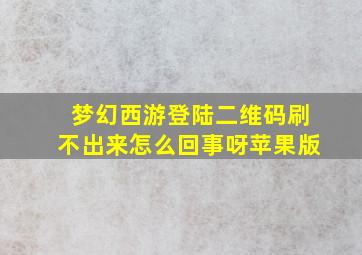 梦幻西游登陆二维码刷不出来怎么回事呀苹果版