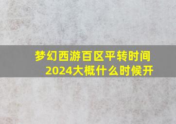 梦幻西游百区平转时间2024大概什么时候开