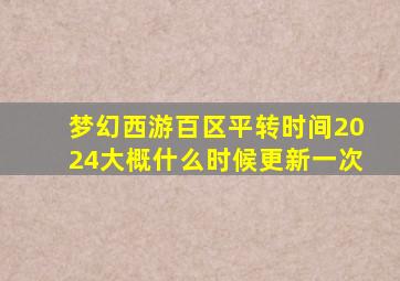 梦幻西游百区平转时间2024大概什么时候更新一次