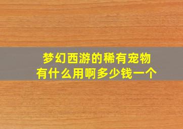 梦幻西游的稀有宠物有什么用啊多少钱一个