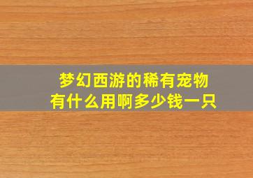 梦幻西游的稀有宠物有什么用啊多少钱一只