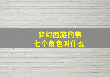 梦幻西游的第七个角色叫什么