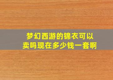 梦幻西游的锦衣可以卖吗现在多少钱一套啊