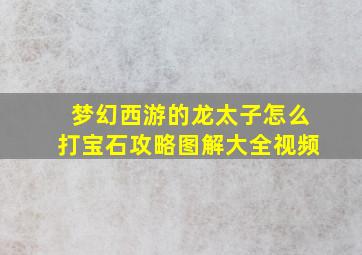 梦幻西游的龙太子怎么打宝石攻略图解大全视频