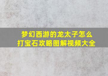 梦幻西游的龙太子怎么打宝石攻略图解视频大全