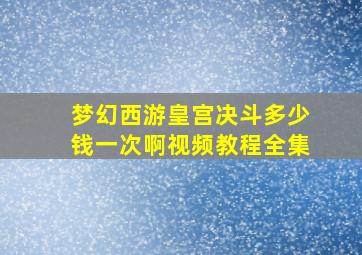 梦幻西游皇宫决斗多少钱一次啊视频教程全集