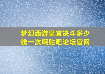 梦幻西游皇宫决斗多少钱一次啊贴吧论坛官网