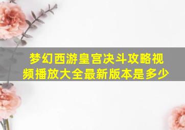 梦幻西游皇宫决斗攻略视频播放大全最新版本是多少