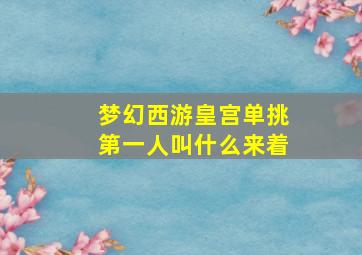 梦幻西游皇宫单挑第一人叫什么来着