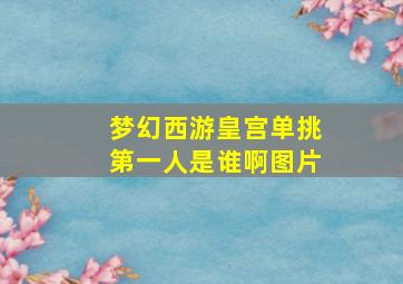 梦幻西游皇宫单挑第一人是谁啊图片