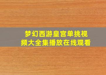 梦幻西游皇宫单挑视频大全集播放在线观看