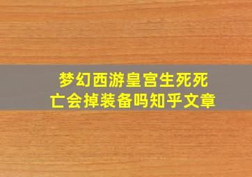 梦幻西游皇宫生死死亡会掉装备吗知乎文章