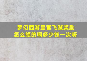 梦幻西游皇宫飞贼奖励怎么领的啊多少钱一次呀