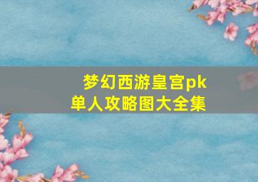 梦幻西游皇宫pk单人攻略图大全集