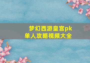 梦幻西游皇宫pk单人攻略视频大全