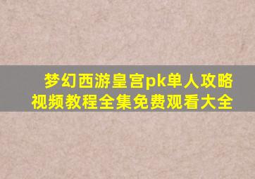 梦幻西游皇宫pk单人攻略视频教程全集免费观看大全