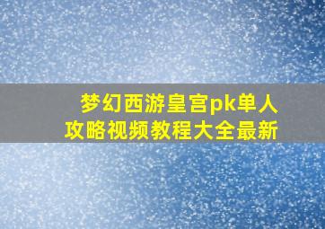 梦幻西游皇宫pk单人攻略视频教程大全最新