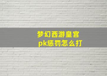 梦幻西游皇宫pk惩罚怎么打